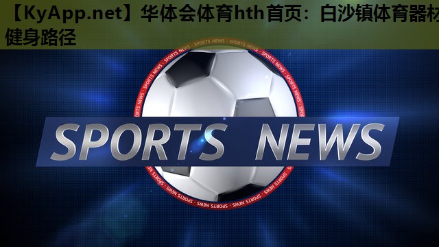 白沙镇体育器材健身路径 白沙镇体育器材健身路径