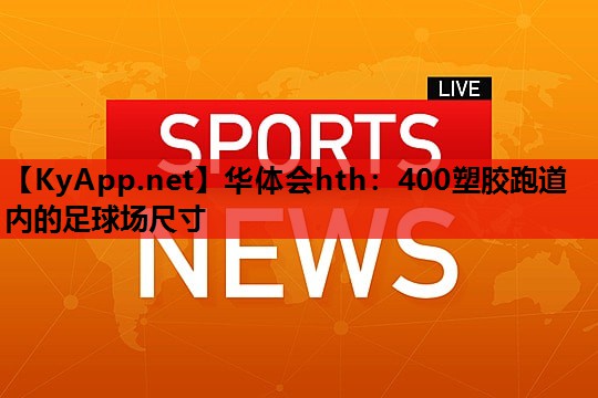 400塑胶跑道内的足球场尺寸 400塑胶跑道内的足球场尺寸
