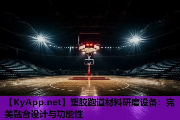 塑胶跑道材料研磨设备:完美融合设计与功能性 塑胶跑道材料研磨设备:完美融合设计与功能性