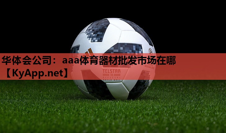 aaa体育器材批发市场在哪 aaa体育器材批发市场在哪