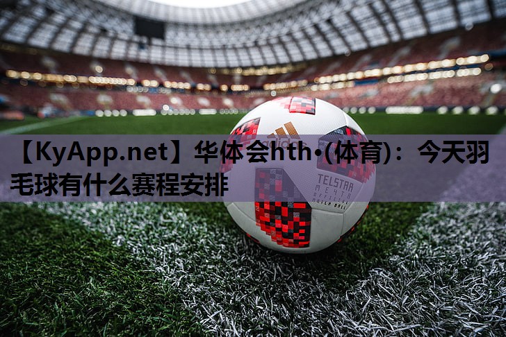 今天羽毛球有什么赛程安排 今天羽毛球有什么赛程安排
