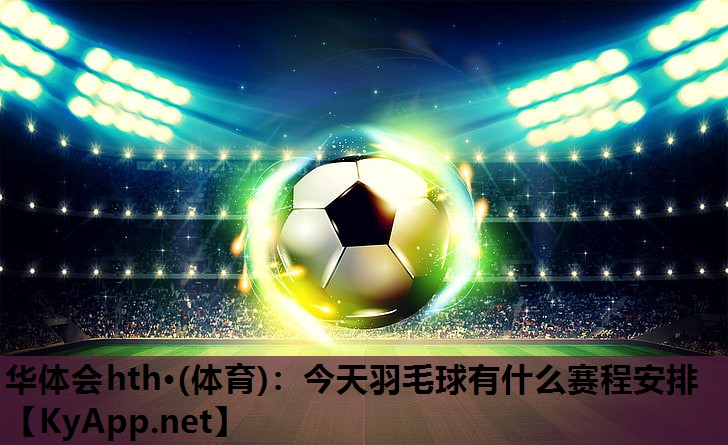 今天羽毛球有什么赛程安排 今天羽毛球有什么赛程安排