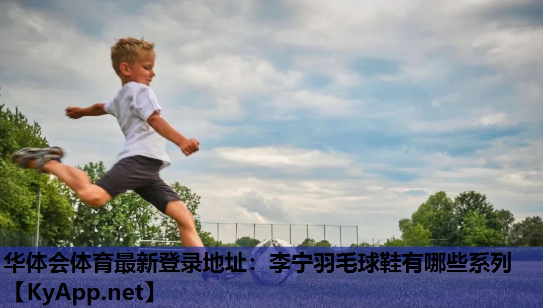 李宁羽毛球鞋有哪些系列 李宁羽毛球鞋有哪些系列