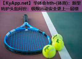 新型防护头盔问世:极限运动安全更上一层楼 新型防护头盔问世:极限运动安全更上一层楼