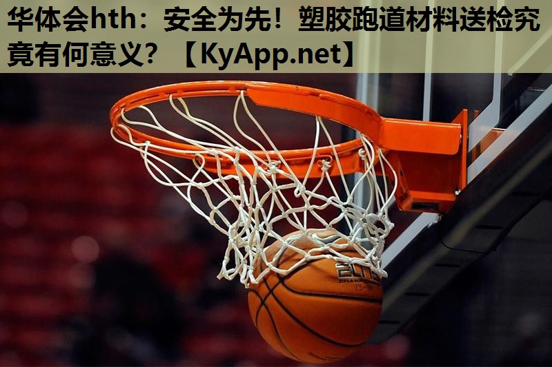安全为先!塑胶跑道材料送检究竟有何意义? 安全为先!塑胶跑道材料送检究竟有何意义?