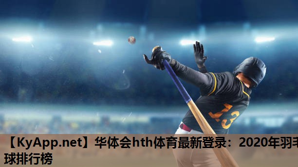 2020年羽毛球排行榜 2020年羽毛球排行榜