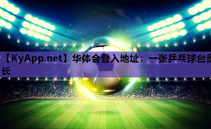 一张乒乓球台多长 一张乒乓球台多长