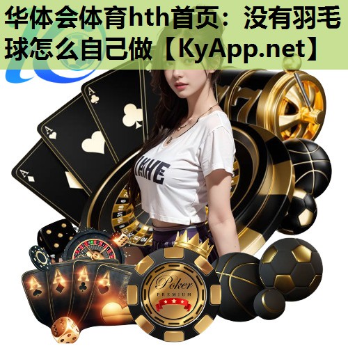 没有羽毛球怎么自己做 没有羽毛球怎么自己做