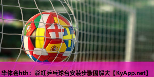 彩虹乒乓球台安装步骤图解大 彩虹乒乓球台安装步骤图解大