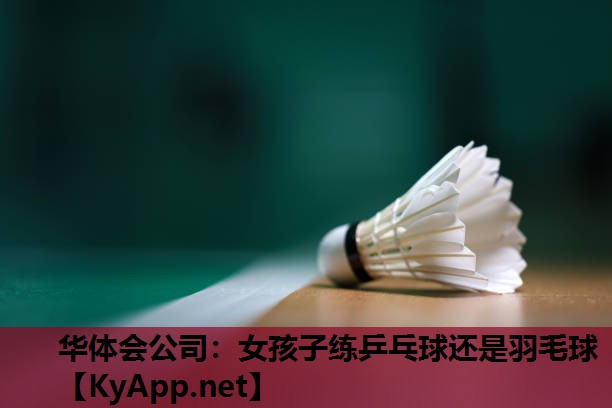 女孩子练乒乓球还是羽毛球 女孩子练乒乓球还是羽毛球