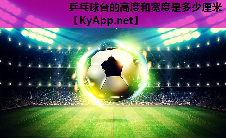 乒乓球台的高度和宽度是多少厘米 乒乓球台的高度和宽度是多少厘米