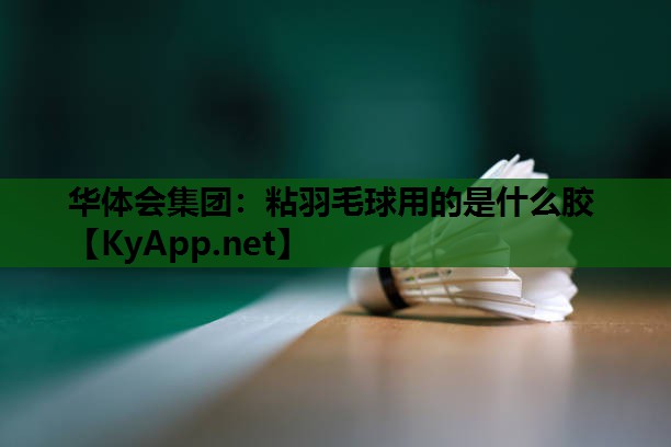粘羽毛球用的是什么胶 粘羽毛球用的是什么胶