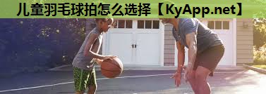 儿童羽毛球拍怎么选择 儿童羽毛球拍怎么选择