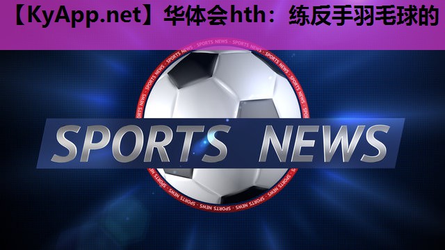 练反手羽毛球的 练反手羽毛球的