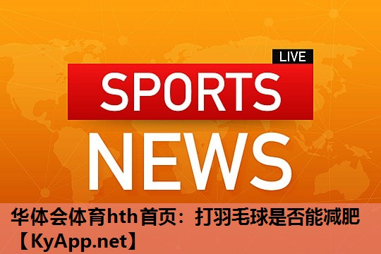 打羽毛球是否能减肥 打羽毛球是否能减肥