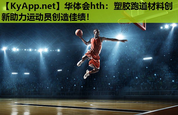 塑胶跑道材料创新助力运动员创造佳绩! 塑胶跑道材料创新助力运动员创造佳绩!