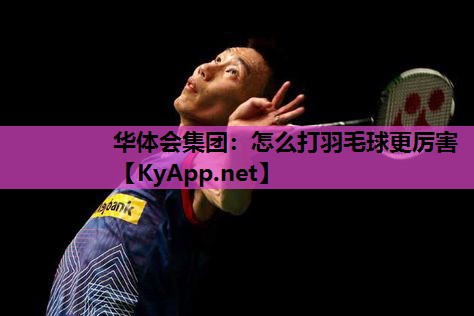 怎么打羽毛球更厉害 怎么打羽毛球更厉害