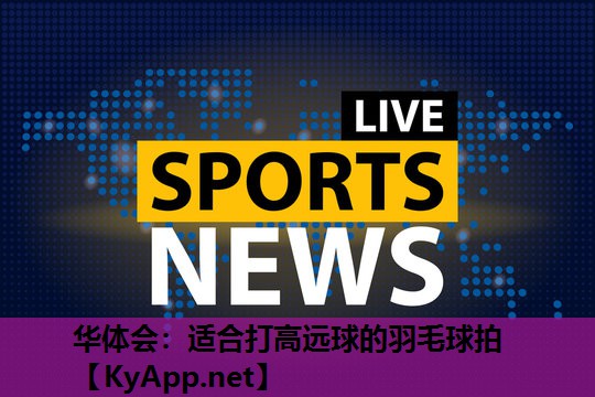 适合打高远球的羽毛球拍 适合打高远球的羽毛球拍