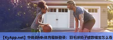 羽毛球拍子磅数横竖怎么看 羽毛球拍子磅数横竖怎么看