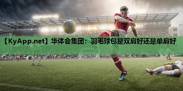 羽毛球包是双肩好还是单肩好 羽毛球包是双肩好还是单肩好