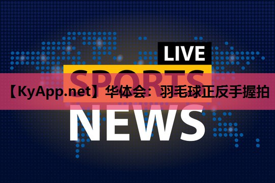 羽毛球正反手握拍 羽毛球正反手握拍