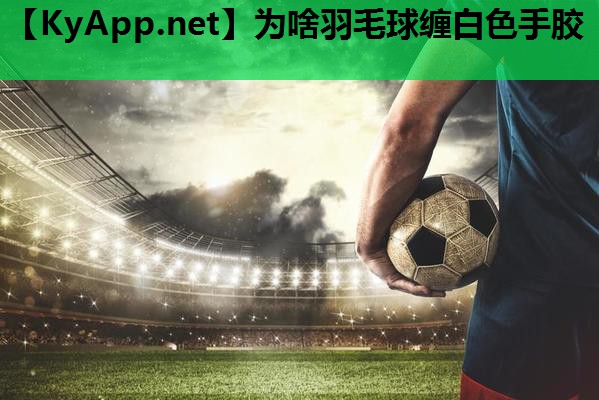 为啥羽毛球缠白色手胶 为啥羽毛球缠白色手胶